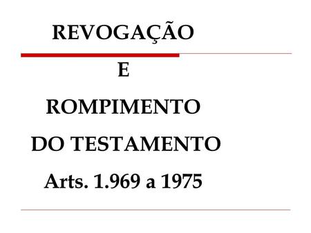 REVOGAÇÃO E ROMPIMENTO DO TESTAMENTO Arts. 1.969 a 1975.