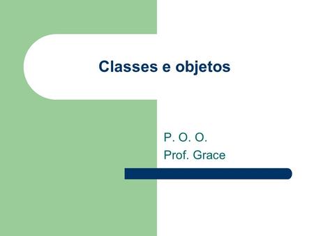 Classes e objetos P. O. O. Prof. Grace.