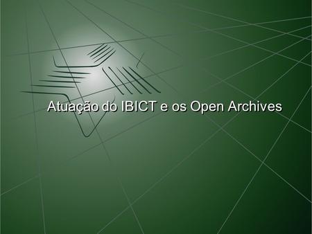 Atuação do IBICT e os Open Archives