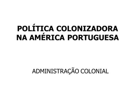 POLÍTICA COLONIZADORA NA AMÉRICA PORTUGUESA