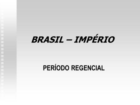 BRASIL – IMPÉRIO PERÍODO REGENCIAL.