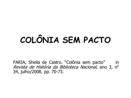 COLÔNIA SEM PACTO FARIA, Sheila de Castro. “Colônia sem pacto” in Revista de História da Biblioteca Nacional, ano 3, n0 34, julho/2008, pp. 70-73.
