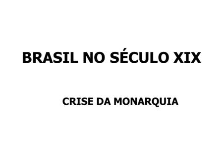 BRASIL NO SÉCULO XIX CRISE DA MONARQUIA.