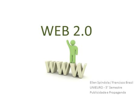 WEB 2.0 Ellen Spíndola / Francisco Brasil UNIEURO - 5° Semestre
