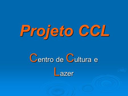 Projeto CCL C entro de C ultura e L azer. Proponente Centro de Cultura e Lazer Centro de Cultura e Lazer.