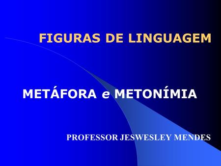 METÁFORA e METONÍMIA PROFESSOR JESWESLEY MENDES
