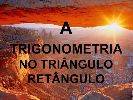 A TRIGONOMETRIA NO TRIÂNGULO RETÂNGULO