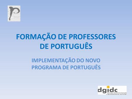 FORMAÇÃO DE PROFESSORES DE PORTUGUÊS IMPLEMENTAÇÃO DO NOVO PROGRAMA DE PORTUGUÊS.