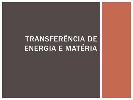 TRANSFERÊNCIA DE ENERGIA E MATÉRIA