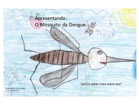 Apresentando: O Mosquito da Dengue. Vamos saber mais sobre ele?