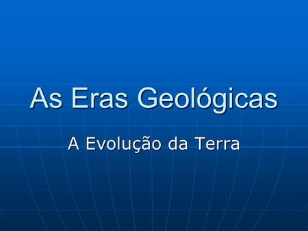 As Eras Geológicas A Evolução da Terra.
