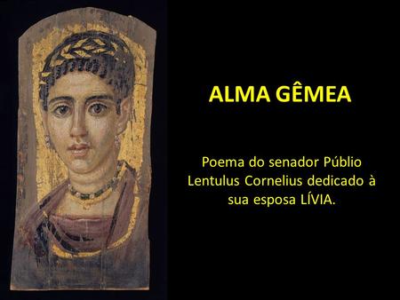 ALMA GÊMEA Poema do senador Públio Lentulus Cornelius dedicado à sua esposa LÍVIA.