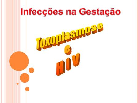Infecções na Gestação Toxoplasmose e H I V.