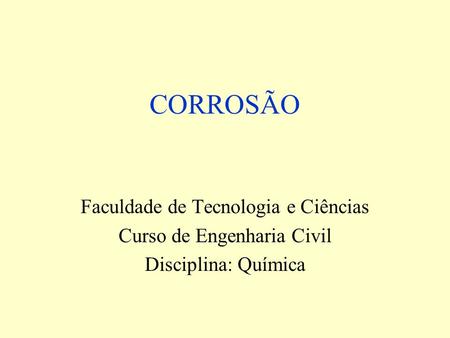CORROSÃO Faculdade de Tecnologia e Ciências Curso de Engenharia Civil