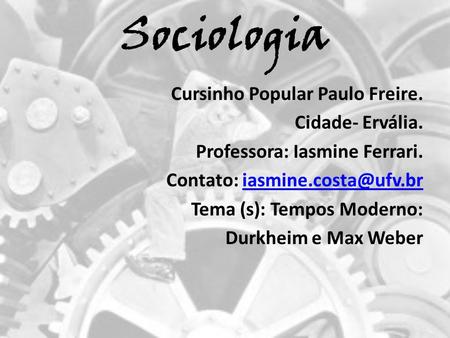 Sociologia Cursinho Popular Paulo Freire. Cidade- Ervália. Professora: Iasmine Ferrari. Contato: iasmine.costa@ufv.br Tema (s): Tempos Moderno: Durkheim.