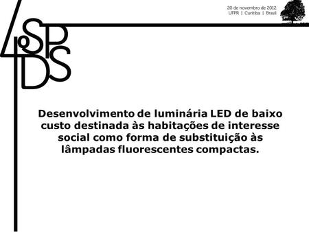 Desenvolvimento de luminária LED de baixo custo destinada às habitações de interesse social como forma de substituição às lâmpadas fluorescentes compactas.