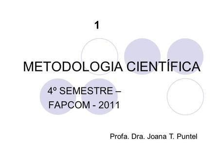 METODOLOGIA CIENTÍFICA 4º SEMESTRE – FAPCOM - 2011 Profa. Dra. Joana T. Puntel 1.