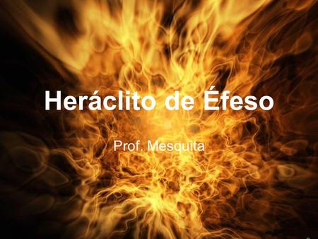 Heráclito de Éfeso Prof. Mesquita.
