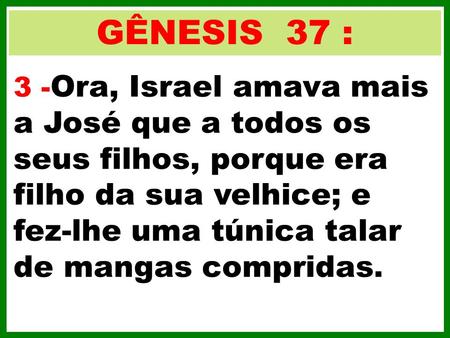 GÊNESIS 37 : 3 -Ora, Israel amava mais a José que a todos os seus filhos, porque era filho da sua velhice; e fez-lhe uma túnica talar de mangas compridas.