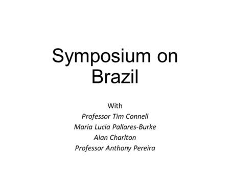 Symposium on Brazil With Professor Tim Connell Maria Lucia Pallares-Burke Alan Charlton Professor Anthony Pereira.
