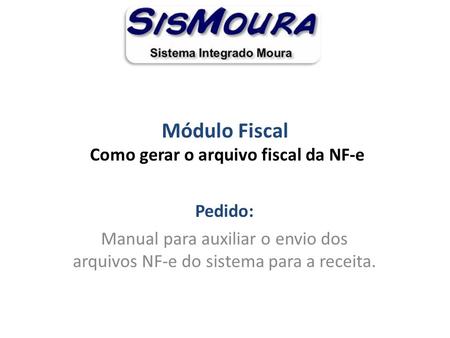 Módulo Fiscal Como gerar o arquivo fiscal da NF-e Pedido: Manual para auxiliar o envio dos arquivos NF-e do sistema para a receita.