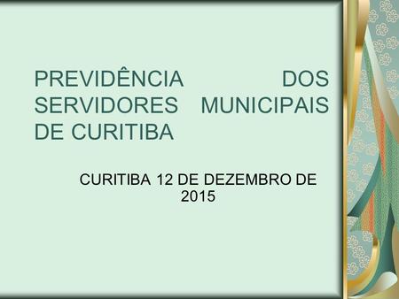 PREVIDÊNCIA DOS SERVIDORES MUNICIPAIS DE CURITIBA CURITIBA 12 DE DEZEMBRO DE 2015.