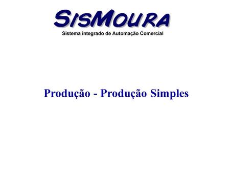 Produção - Produção Simples. Objetivo Cadastrar a produções simplificadas no sistema. Em resumo será feita a seguinte operação: o produto produzido será.