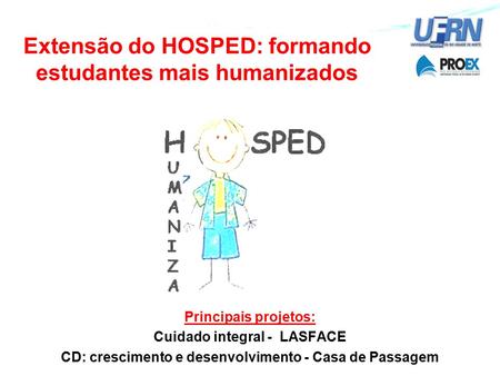 Extensão do HOSPED: formando estudantes mais humanizados Principais projetos: Cuidado integral - LASFACE CD: crescimento e desenvolvimento - Casa de Passagem.