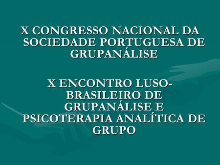X CONGRESSO NACIONAL DA SOCIEDADE PORTUGUESA DE GRUPANÁLISE X ENCONTRO LUSO- BRASILEIRO DE GRUPANÁLISE E PSICOTERAPIA ANALÍTICA DE GRUPO.