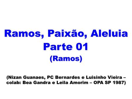 Ramos, Paixão, Aleluia Parte 01 (Ramos) (Nizan Guanaes, PC Bernardes e Luisinho Vieira – colab: Bea Gandra e Leila Amorim – OPA SP 1987)