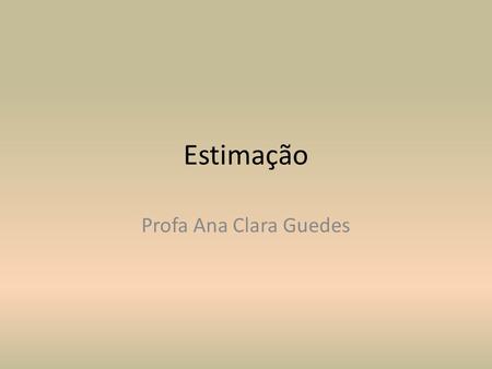 Estimação Profa Ana Clara Guedes. Introdução O propósito de um estudo estatístico costuma ser a extração de conclusões acerca da natureza de uma população.