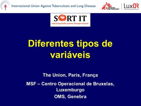 Diferentes tipos de variáveis The Union, Paris, França MSF – Centro Operacional de Bruxelas, Luxemburgo OMS, Genebra.