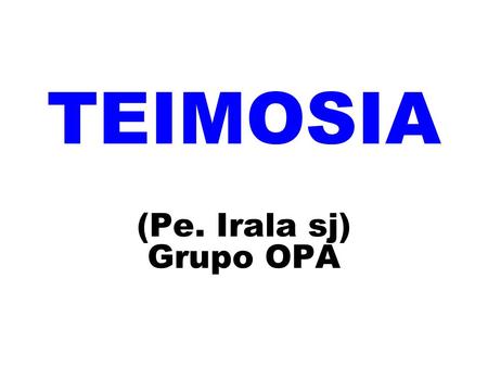TEIMOSIA (Pe. Irala sj) Grupo OPA