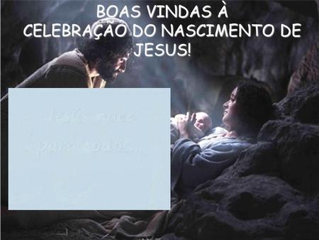 BOAS VINDAS À CELEBRAÇÃO DO NASCIMENTO DE JESUS!.