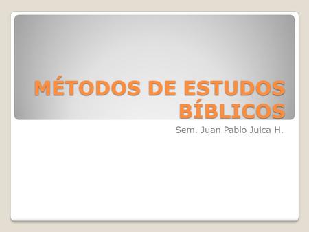 MÉTODOS DE ESTUDOS BÍBLICOS Sem. Juan Pablo Juica H.