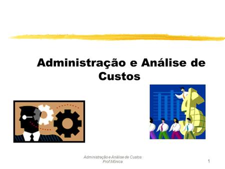 Administração e Análise de Custos Prof.Mônica 1 Administração e Análise de Custos.