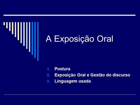 A Exposição Oral 1. Postura 2. Exposição Oral e Gestão do discurso 3. Linguagem usada.