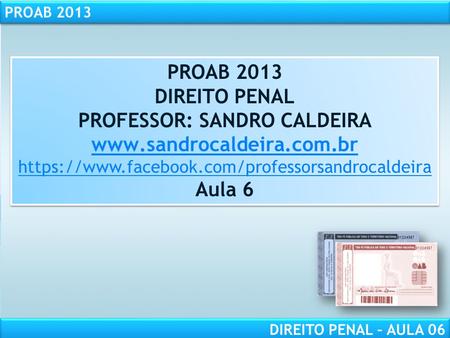 PROAB 2013 DIREITO PENAL – AULA 06 PROAB 2013 DIREITO PENAL PROFESSOR: SANDRO CALDEIRA  https://www.facebook.com/professorsandrocaldeira.