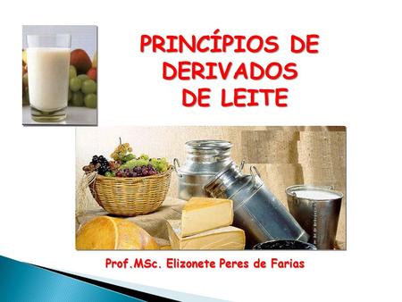 PRINCÍPIOS DE DERIVADOS DE LEITE Prof.MSc. Elizonete Peres de Farias.