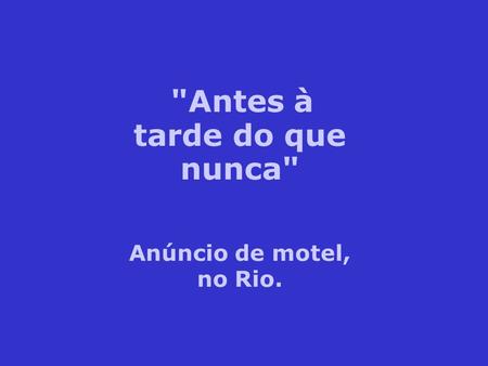Antes à tarde do que nunca Anúncio de motel, no Rio.