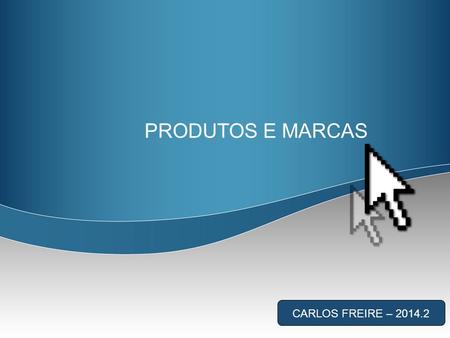 PRODUTOS E MARCAS CARLOS FREIRE – 2014.2. Gestão de Marcas Carlos Freire – 2014.2 Seminário 2º Bimestre. Fazer em dupla. Criação de um produto ou serviço.