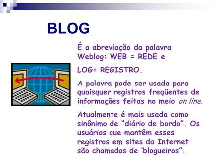 BLOG É a abreviação da palavra Weblog: WEB = REDE e LOG= REGISTRO. A palavra pode ser usada para quaisquer registros freqüentes de informações feitas no.
