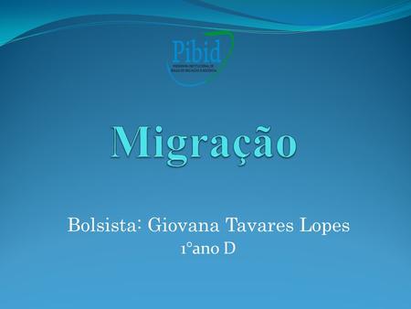 Bolsista: Giovana Tavares Lopes 1°ano D. O que se entende por migração? Migração é o deslocamento de indivíduos dentro de um espaço geográfico, de forma.