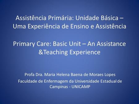 Assistência Primária: Unidade Básica – Uma Experiência de Ensino e Assistência Primary Care: Basic Unit – An Assistance &Teaching Experience Profa Dra.