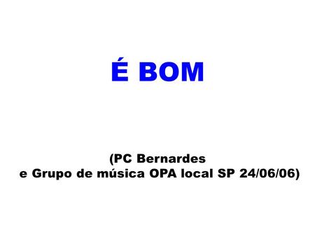 É BOM (PC Bernardes e Grupo de música OPA local SP 24/06/06)