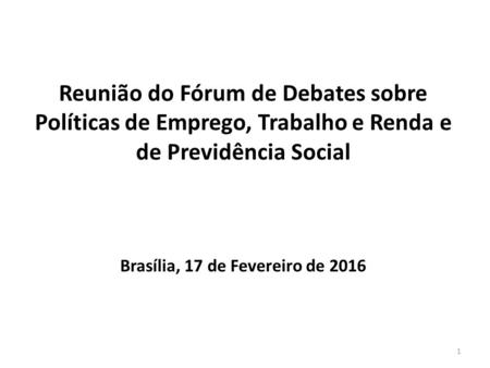 Reunião do Fórum de Debates sobre Políticas de Emprego, Trabalho e Renda e de Previdência Social Brasília, 17 de Fevereiro de 2016.