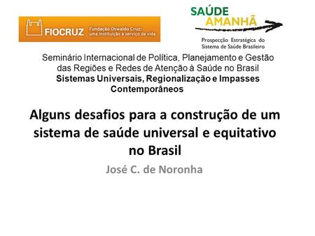 Alguns desafios para a construção de um sistema de saúde universal e equitativo no Brasil José C. de Noronha Seminário Internacional de Política, Planejamento.
