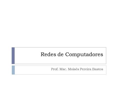 Redes de Computadores Prof. Msc. Moisés Pereira Bastos.