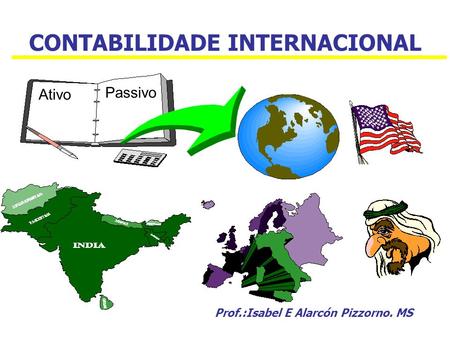 CONTABILIDADE INTERNACIONAL Prof.:Isabel E Alarcón Pizzorno. MS Ativo Passivo.