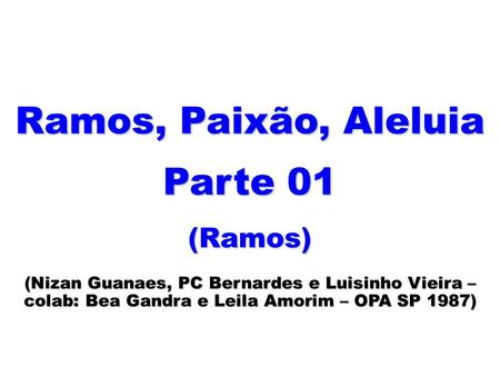 Ramos, Paixão, Aleluia Parte 01 (Ramos) (Nizan Guanaes, PC Bernardes e Luisinho Vieira – colab: Bea Gandra e Leila Amorim – OPA SP 1987)